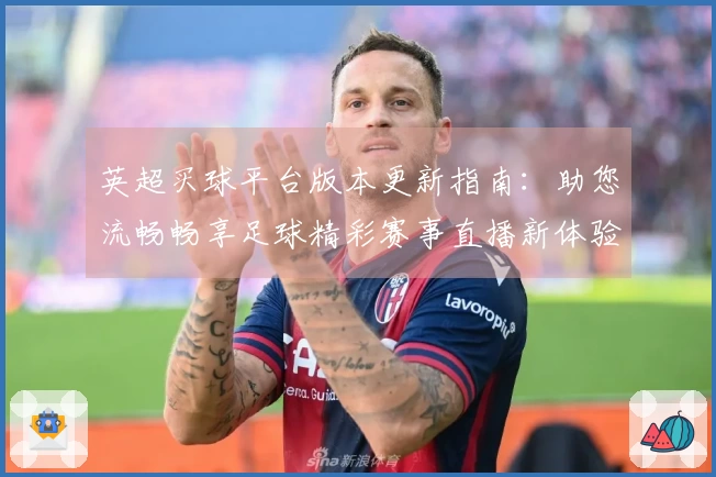 英超买球平台版本更新指南：助您流畅畅享足球精彩赛事直播新体验