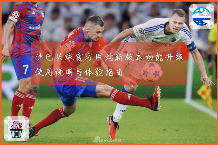 沙巴买球官方网站新版本功能升级使用说明与体验指南