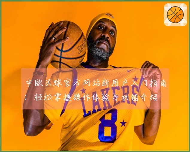 中欧买球官方网站新用户入门指南：轻松掌握操作体验与功能介绍