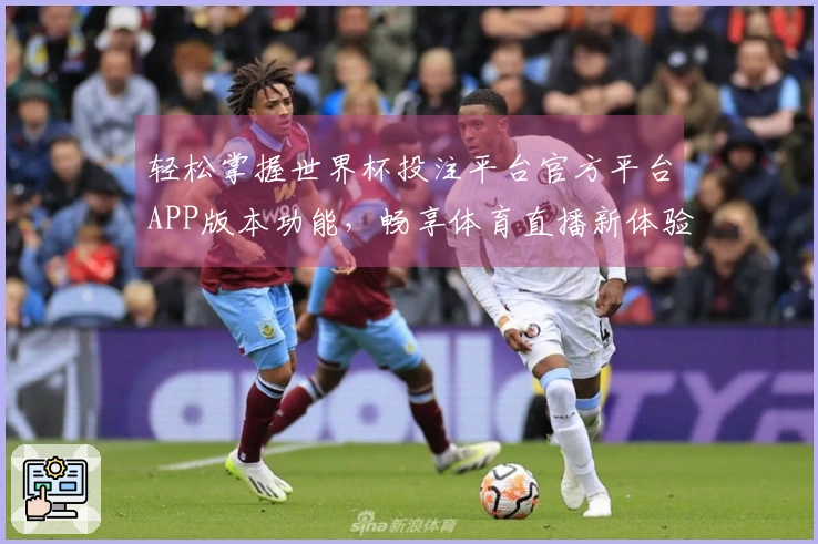 轻松掌握世界杯投注平台官方平台APP版本功能，畅享体育直播新体验
