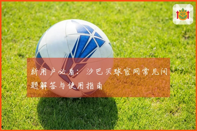 新用户必看：沙巴买球官网常见问题解答与使用指南