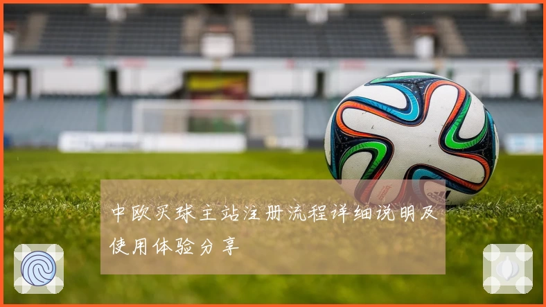 中欧买球主站注册流程详细说明及使用体验分享
