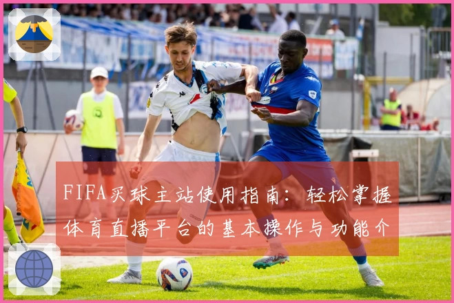 FIFA买球主站使用指南：轻松掌握体育直播平台的基本操作与功能介绍