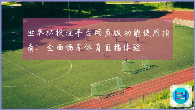 世界杯投注平台网页版功能使用指南：全面畅享体育直播体验