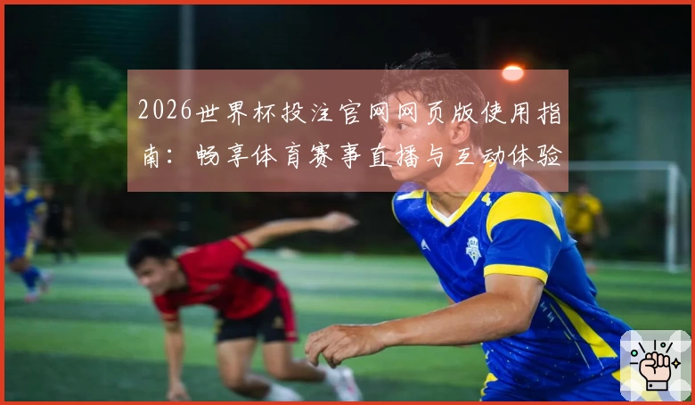 2026世界杯投注官网网页版使用指南：畅享体育赛事直播与互动体验