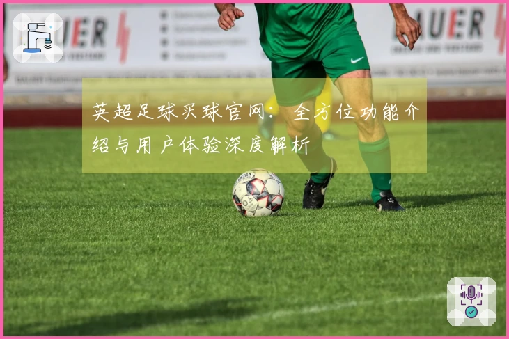 英超足球买球官网:全方位功能介绍与用户体验深度解析