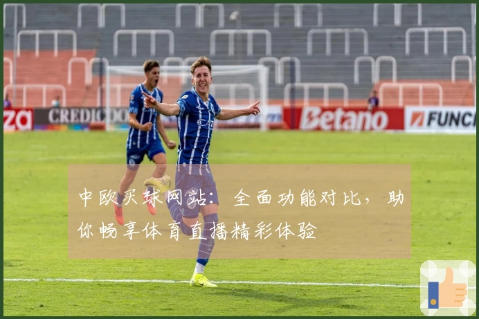 中欧买球网站：全面功能对比，助你畅享体育直播精彩体验