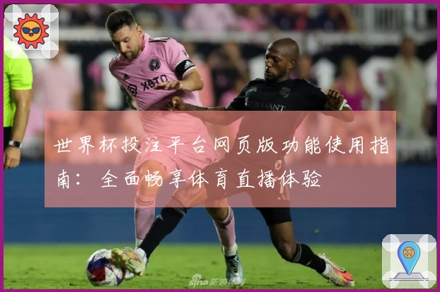 世界杯投注平台网页版功能使用指南:全面畅享体育直播体验