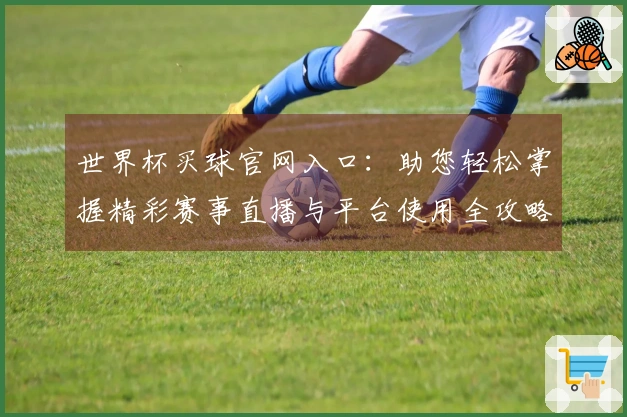 世界杯买球官网入口：助您轻松掌握精彩赛事直播与平台使用全攻略