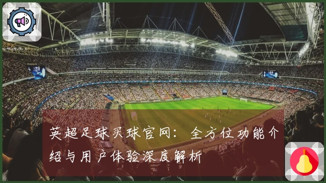 英超足球买球官网：全方位功能介绍与用户体验深度解析