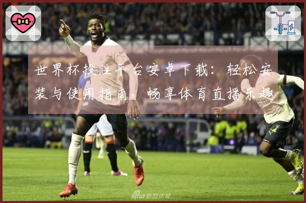 世界杯投注平台安卓下载：轻松安装与使用指南，畅享体育直播乐趣