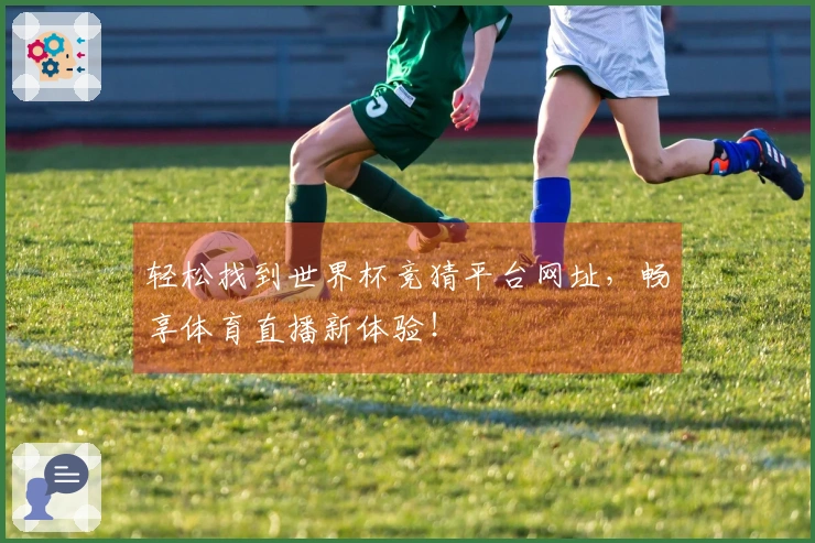 轻松找到世界杯竞猜平台网址，畅享体育直播新体验！