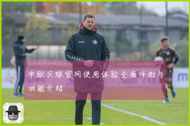 中欧买球官网使用体验全面评测与功能介绍