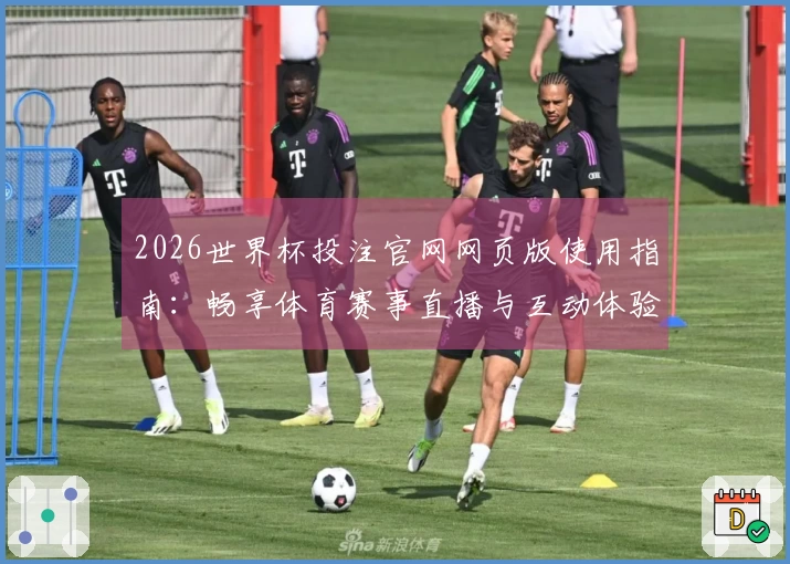 2026世界杯投注官网网页版使用指南：畅享体育赛事直播与互动体验