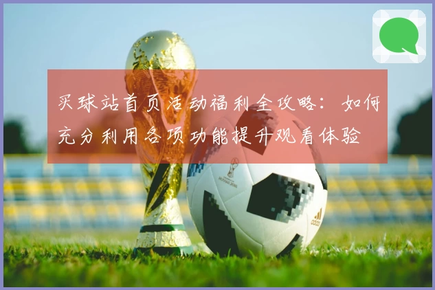 买球站首页活动福利全攻略：如何充分利用各项功能提升观看体验